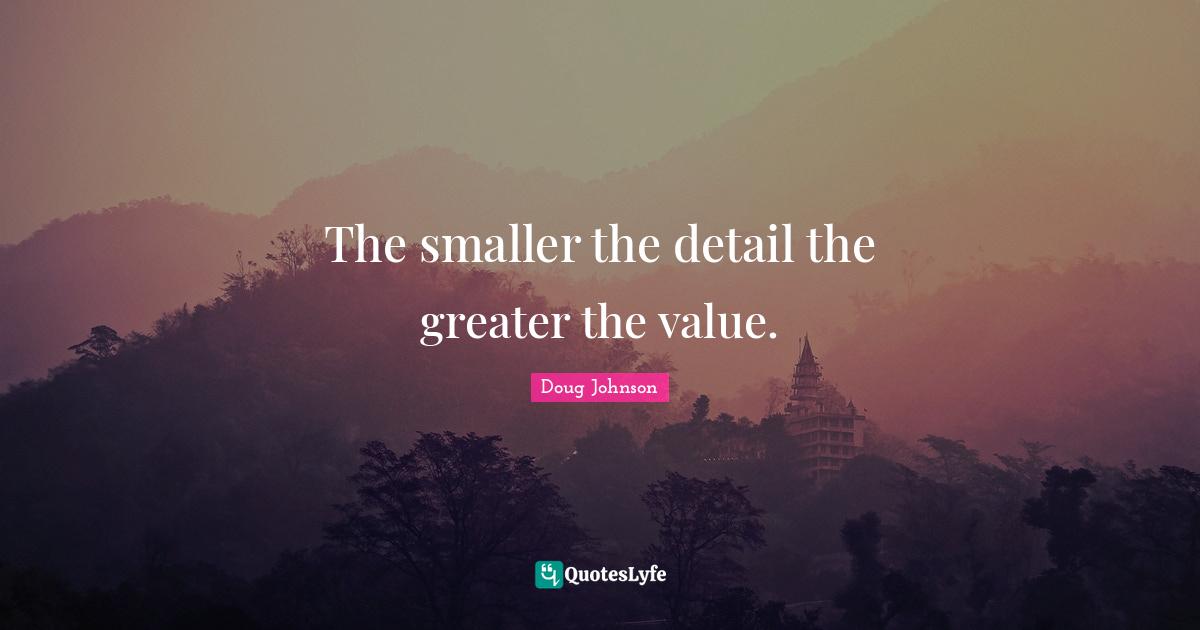 The smaller the detail the greater the value.