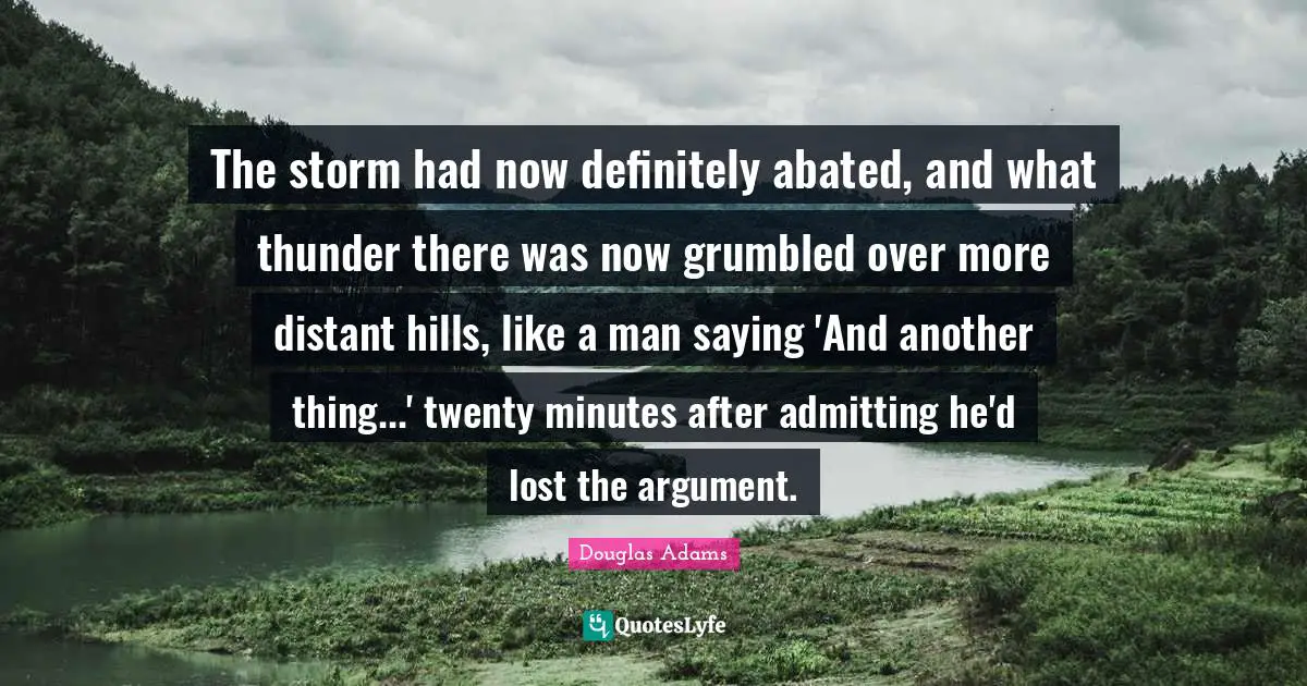 Thunder Quotes: "The storm had now definitely abated, and what thunder there was now grumbled over more distant hills, like a man saying 'And another thing...' twenty minutes after admitting he'd lost the argument."