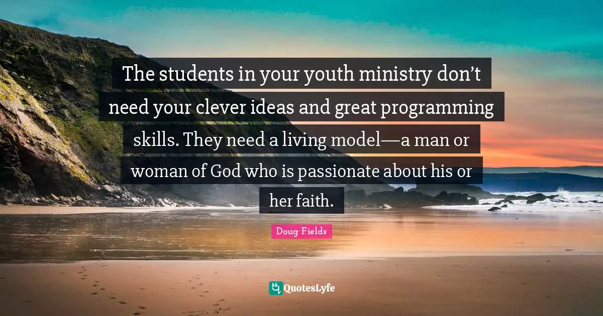 Youth Quotes: "The students in your youth ministry don’t need your clever ideas and great programming skills. They need a living model—a man or woman of God who is passionate about his or her faith."