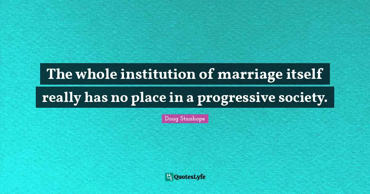 Progressive Society Quotes: "The whole institution of marriage itself really has no place in a progressive society."