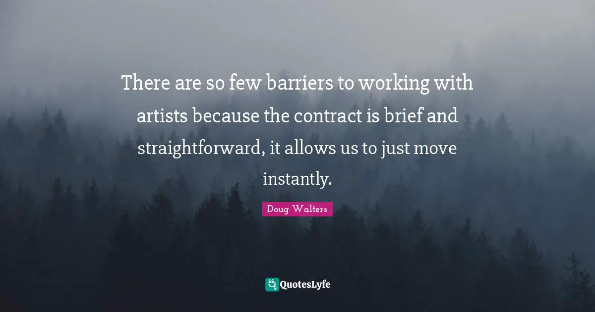 Doug Walters Quotes: "There are so few barriers to working with artists because the contract is brief and straightforward, it allows us to just move instantly."
