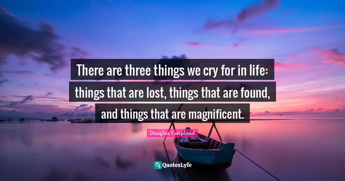 To Be Magnificent Quotes: "There are three things we cry for in life: things that are lost, things that are found, and things that are magnificent."