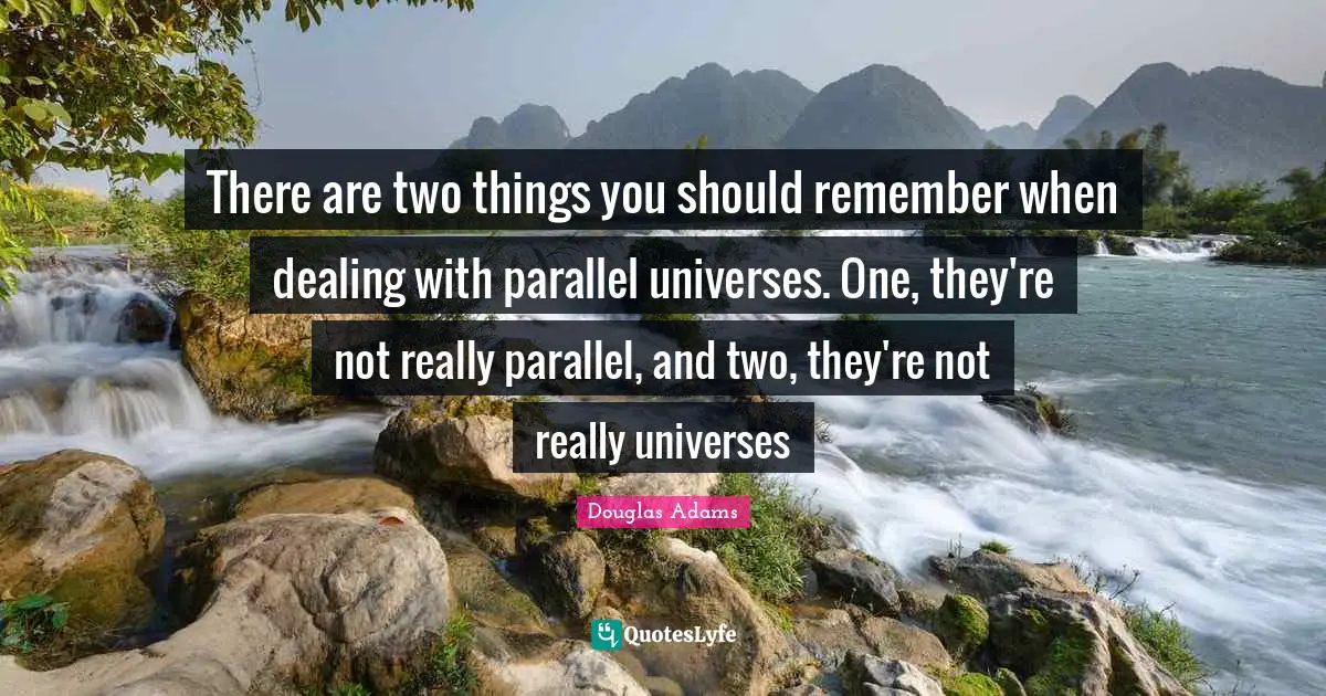 There are two things you should remember when dealing with parallel universes. One, they're not really parallel, and two, they're not really universes