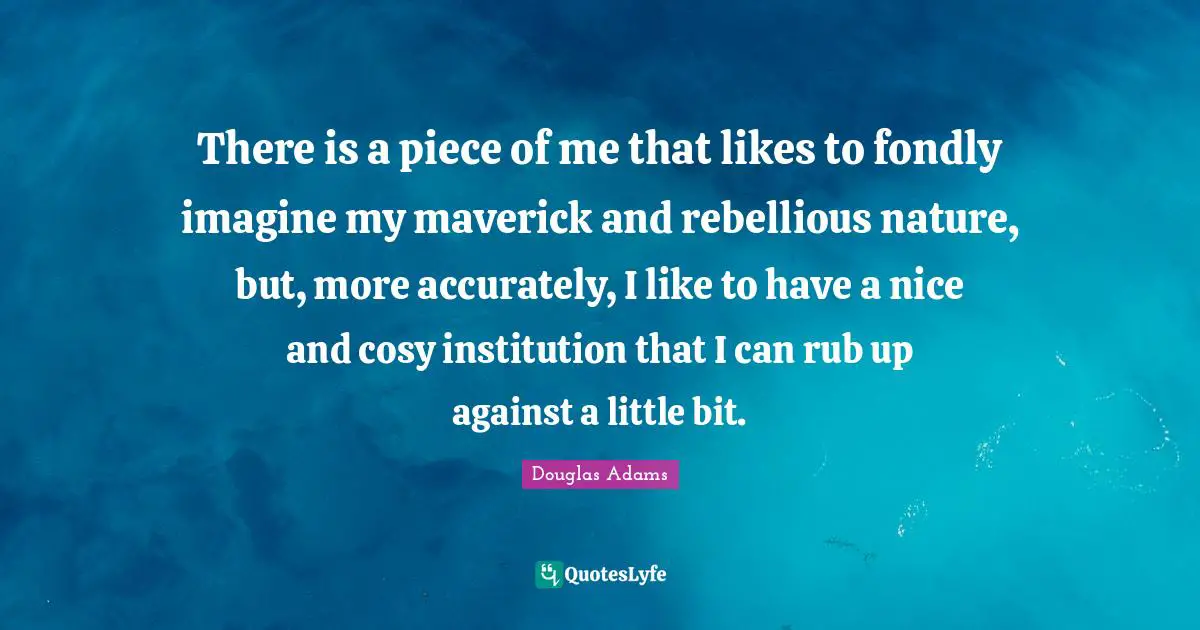 There is a piece of me that likes to fondly imagine my maverick and rebellious nature, but, more accurately, I like to have a nice and cosy institution that I can rub up against a little bit.