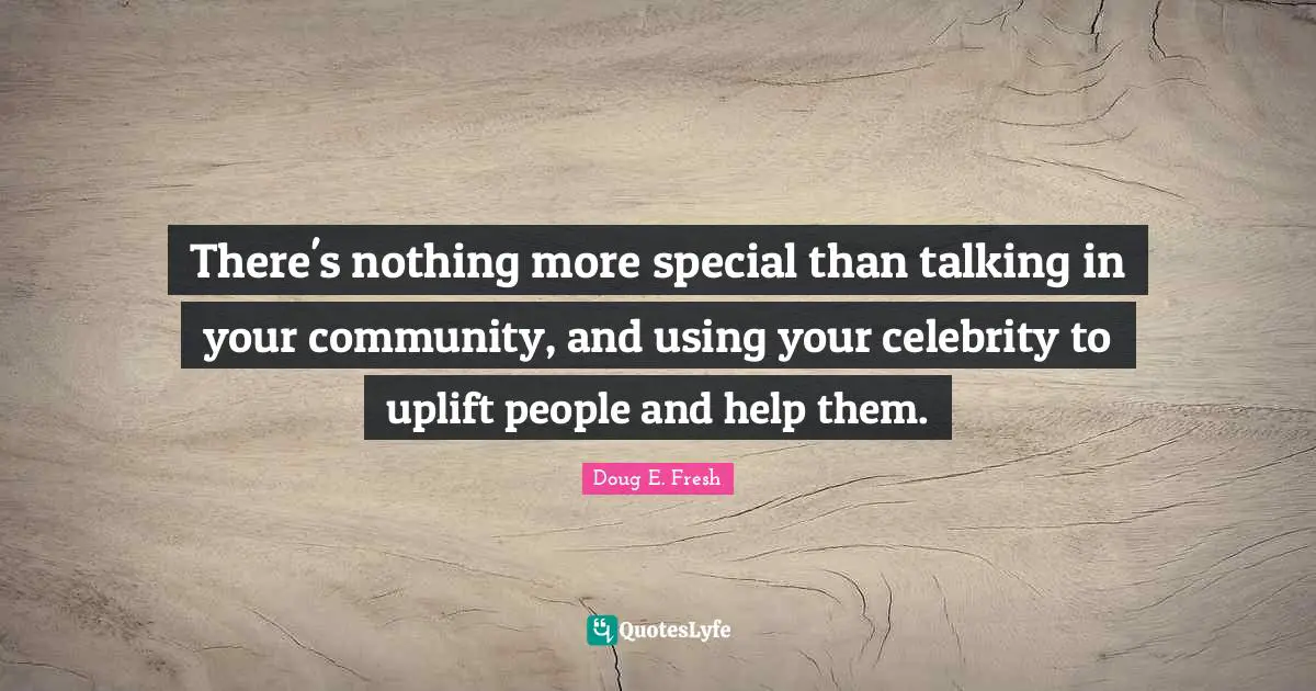 There's nothing more special than talking in your community, and using your celebrity to uplift people and help them.