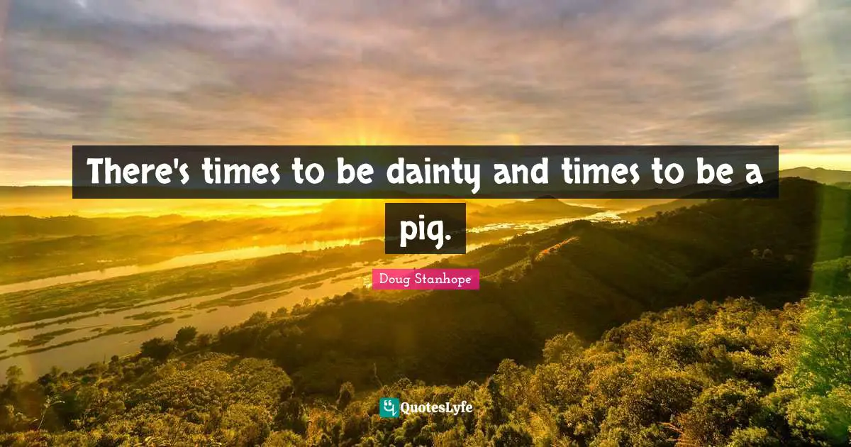 Dainty Quotes: "There's times to be dainty and times to be a pig."