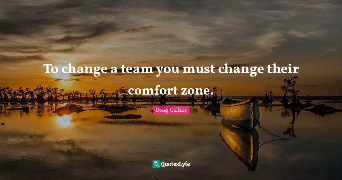 To change a team you must change their comfort zone.