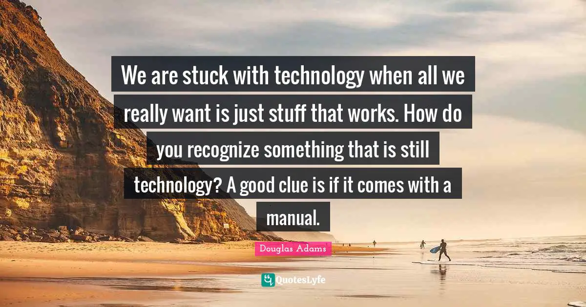 We are stuck with technology when all we really want is just stuff that works. How do you recognize something that is still technology? A good clue is if it comes with a manual.