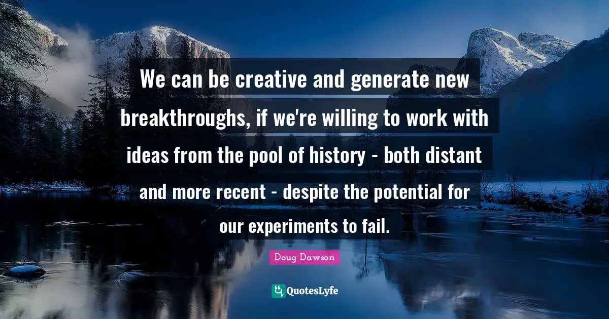 We can be creative and generate new breakthroughs, if we're willing to work with ideas from the pool of history - both distant and more recent - despite the potential for our experiments to fail.