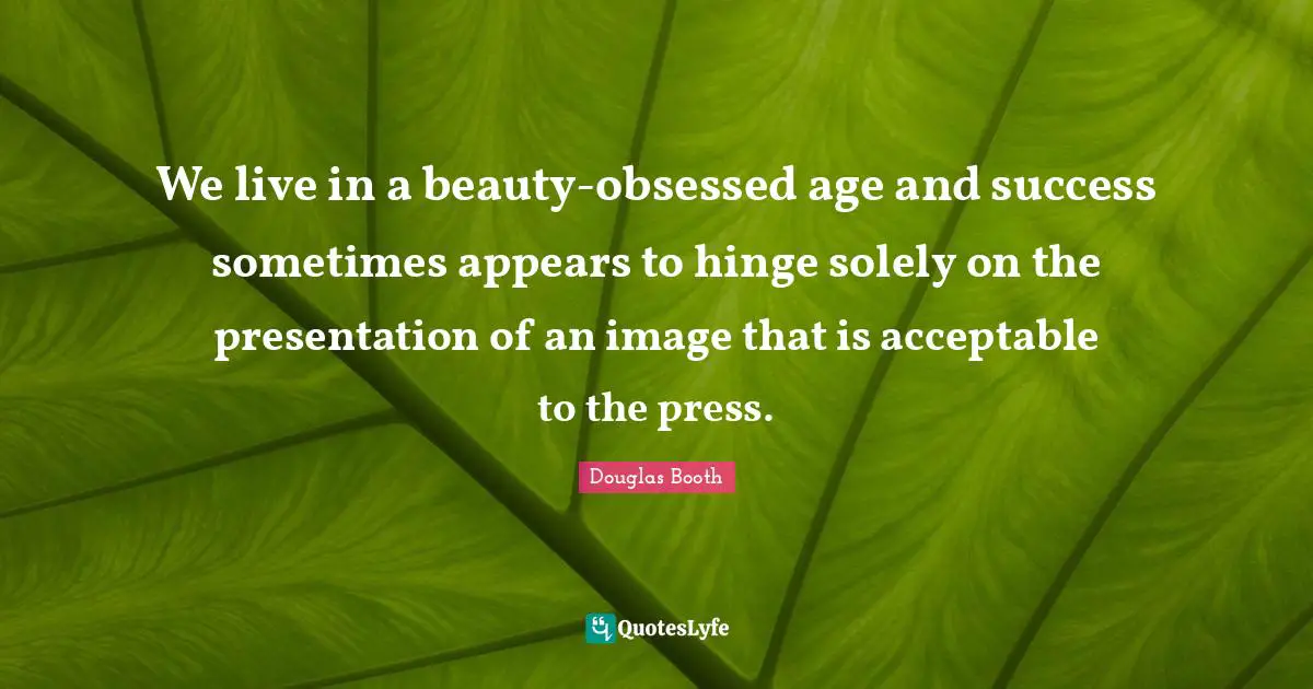 We live in a beauty-obsessed age and success sometimes appears to hinge solely on the presentation of an image that is acceptable to the press.