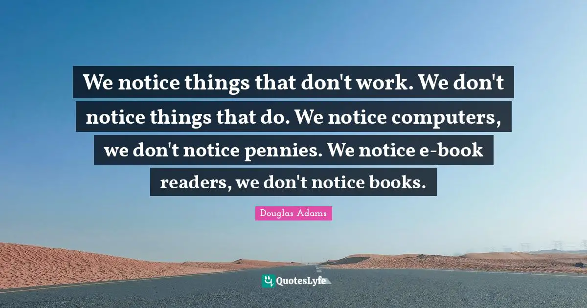 We notice things that don't work. We don't notice things that do. We notice computers, we don't notice pennies. We notice e-book readers, we don't notice books.