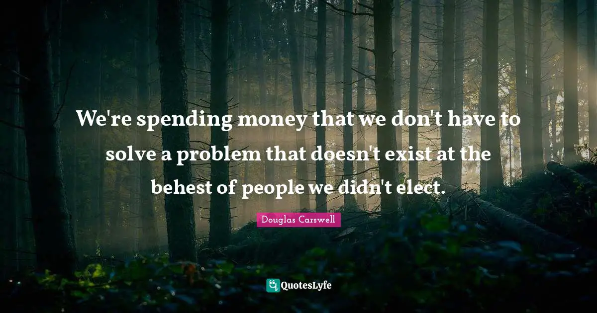 We're spending money that we don't have to solve a problem that doesn't exist at the behest of people we didn't elect.