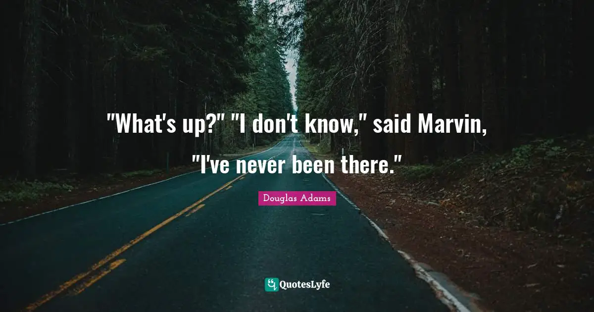 "What's up?" "I don't know," said Marvin, "I've never been there."