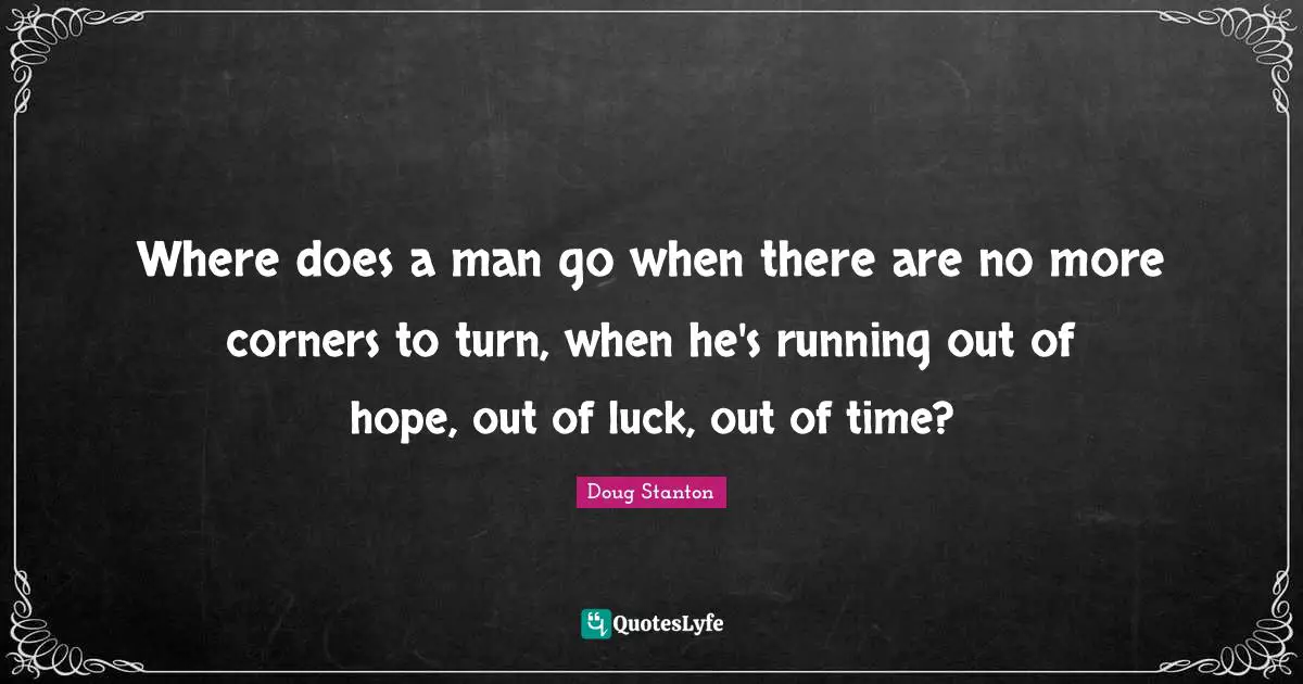 Where does a man go when there are no more corners to turn, when he's running out of hope, out of luck, out of time?