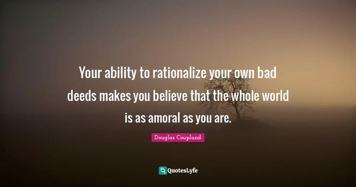 Rationalize Quotes: "Your ability to rationalize your own bad deeds makes you believe that the whole world is as amoral as you are."