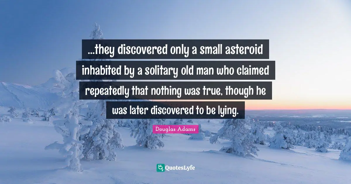 ...they discovered only a small asteroid inhabited by a solitary old man who claimed repeatedly that nothing was true, though he was later discovered to be lying.