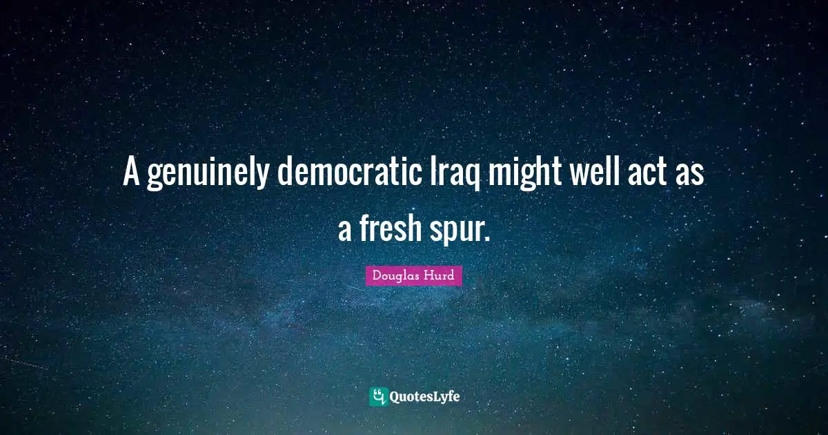 A genuinely democratic Iraq might well act as a fresh spur.
