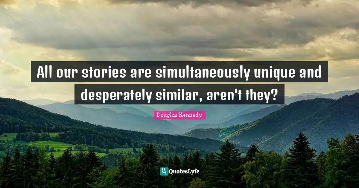 All our stories are simultaneously unique and desperately similar, aren't they?