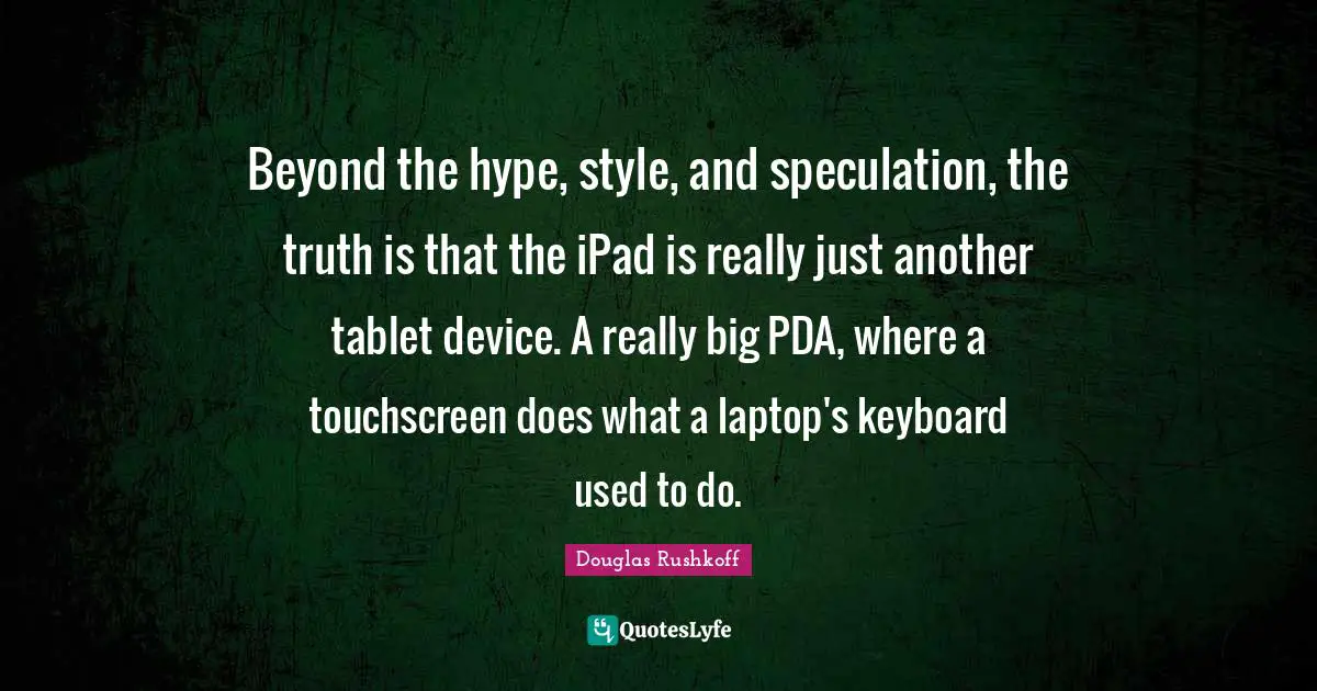 Beyond the hype, style, and speculation, the truth is that the iPad is really just another tablet device. A really big PDA, where a touchscreen does what a laptop's keyboard used to do.