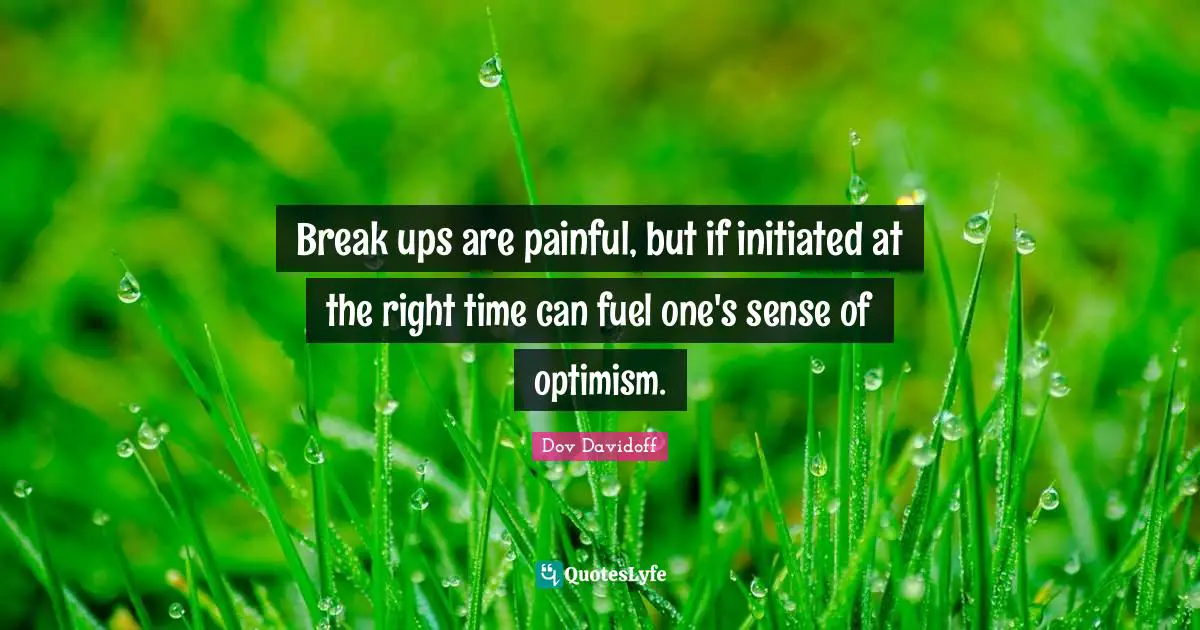 Break ups are painful, but if initiated at the right time can fuel one's sense of optimism.