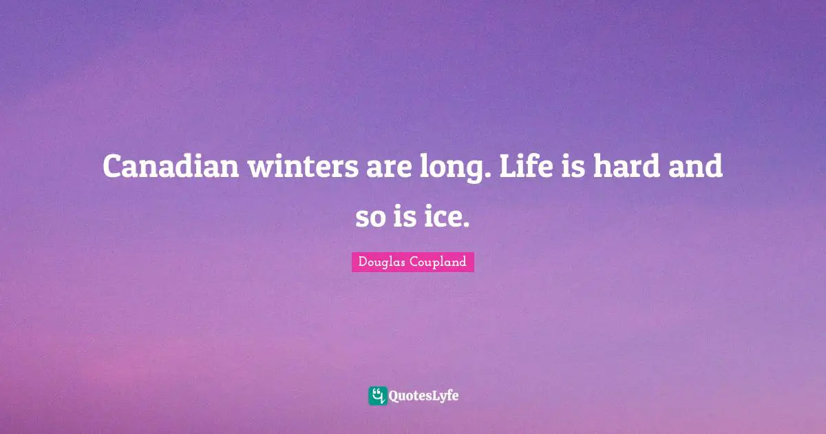 Life Is Hard Quotes: "Canadian winters are long. Life is hard and so is ice."