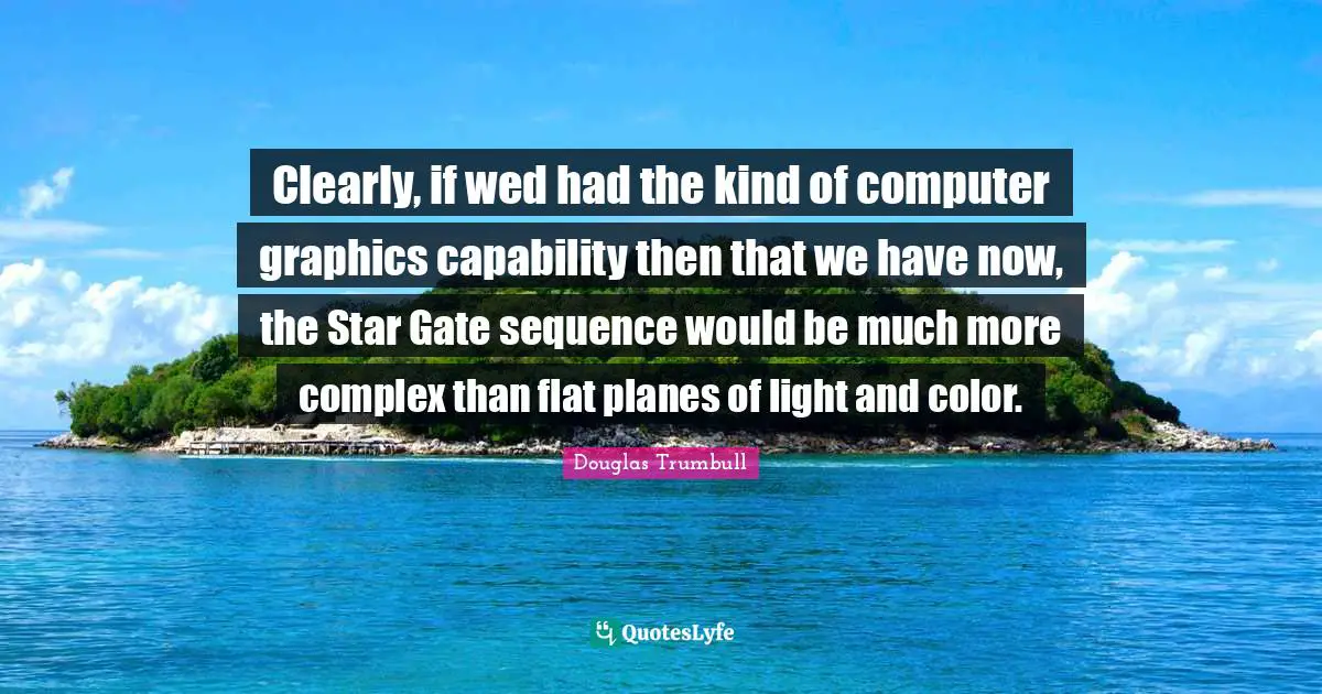 Clearly, if wed had the kind of computer graphics capability then that we have now, the Star Gate sequence would be much more complex than flat planes of light and color.