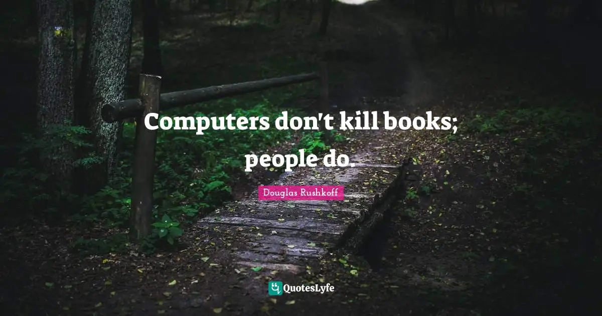 Computers don't kill books; people do.