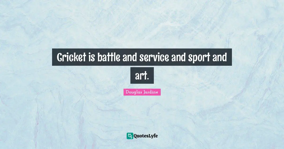 Cricket is battle and service and sport and art.