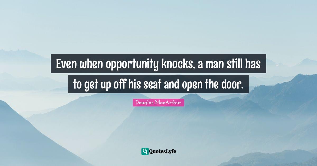 Even when opportunity knocks, a man still has to get up off his seat a... Quote by Douglas