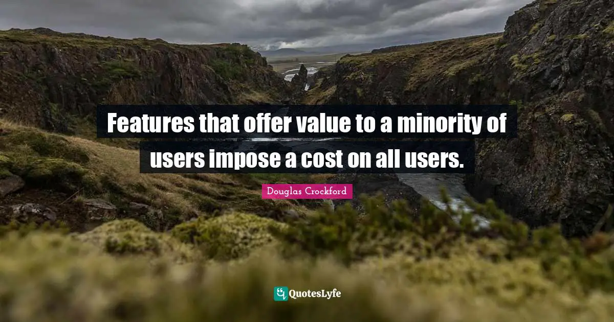 Features that offer value to a minority of users impose a cost on all users.