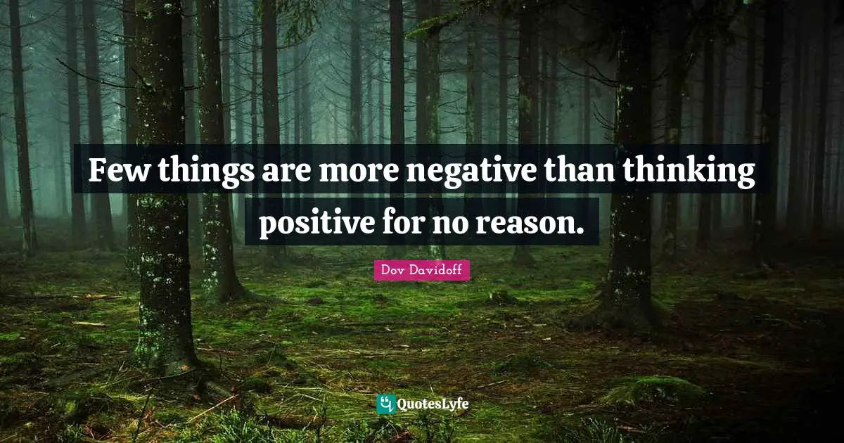 Few things are more negative than thinking positive for no reason.