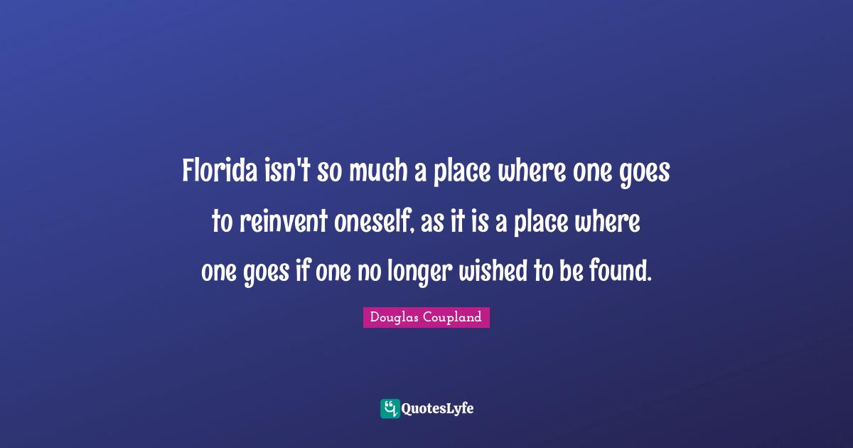 Florida isn't so much a place where one goes to reinvent oneself, as it is a place where one goes if one no longer wished to be found.