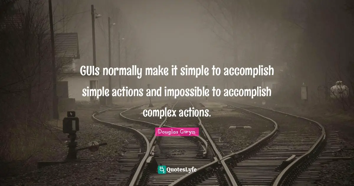 GUIs normally make it simple to accomplish simple actions and impossible to accomplish complex actions.