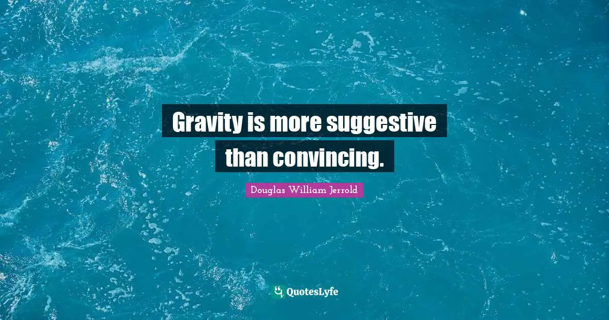 Douglas William Jerrold Quotes: "Gravity is more suggestive than convincing."