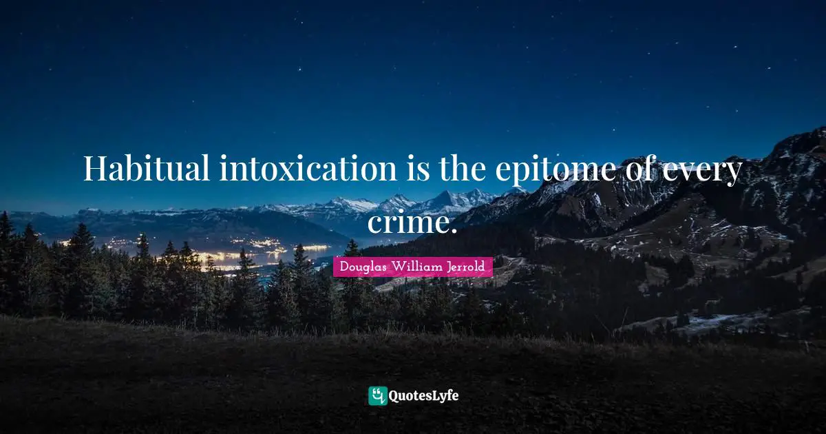 Douglas William Jerrold Quotes: "Habitual intoxication is the epitome of every crime."