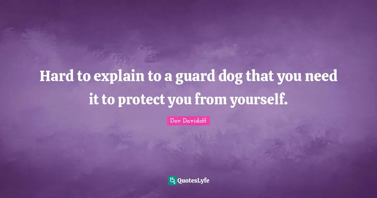 Hard to explain to a guard dog that you need it to protect you from yourself.