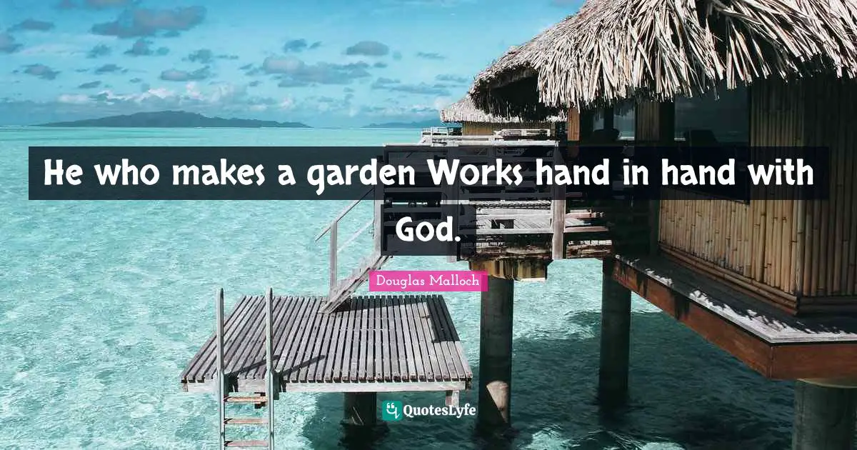 He who makes a garden Works hand in hand with God.