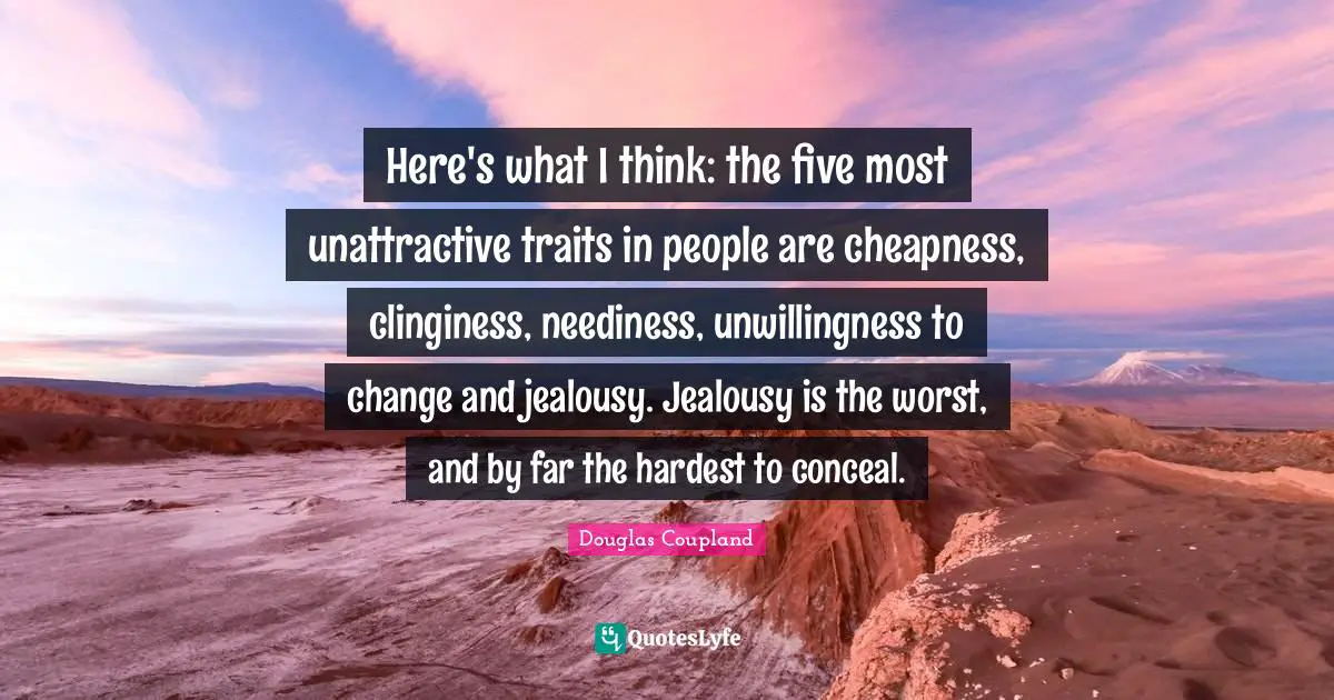 Unattractive Quotes: "Here's what I think: the five most unattractive traits in people are cheapness, clinginess, neediness, unwillingness to change and jealousy. Jealousy is the worst, and by far the hardest to conceal."