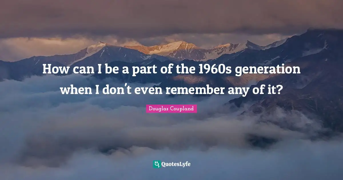 How can I be a part of the 1960s generation when I don't even remember any of it?
