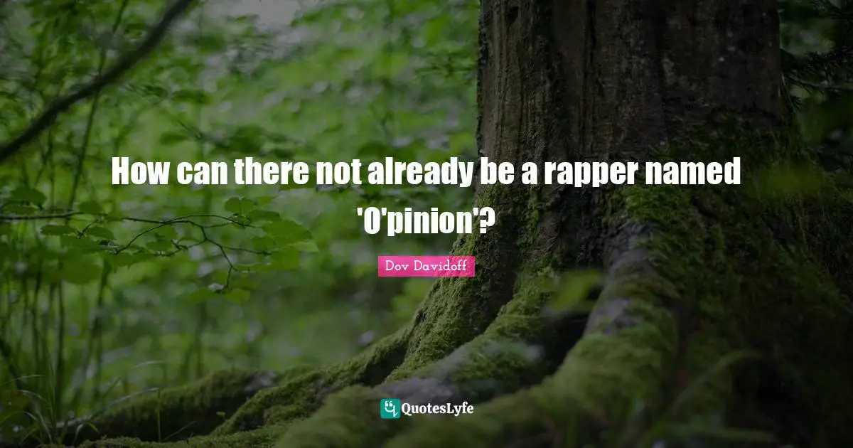 How can there not already be a rapper named 'O'pinion'?