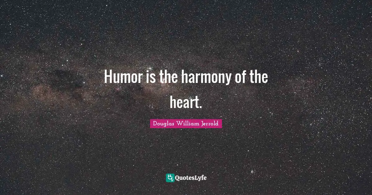 Humor is the harmony of the heart.