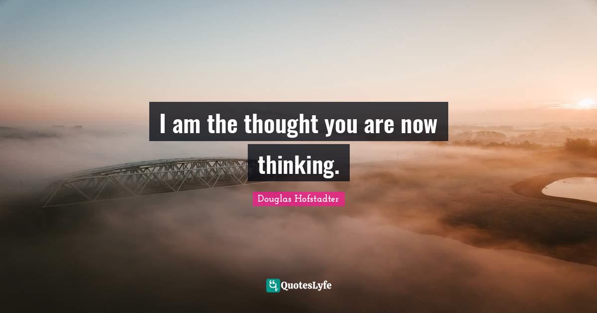 I am the thought you are now thinking.