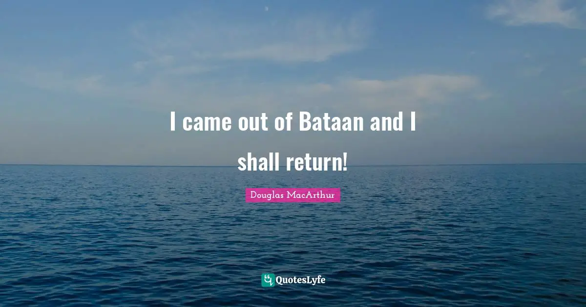 I came out of Bataan and I shall return!