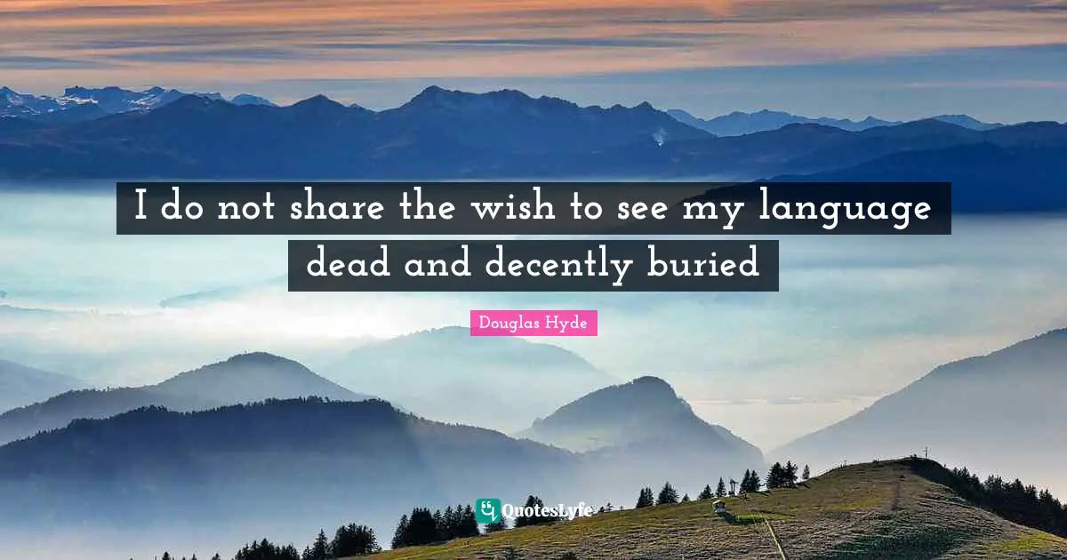 Hyde Quotes: "I do not share the wish to see my language dead and decently buried"