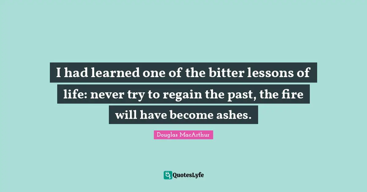 Bitter Quotes: "I had learned one of the bitter lessons of life: never try to regain the past, the fire will have become ashes."