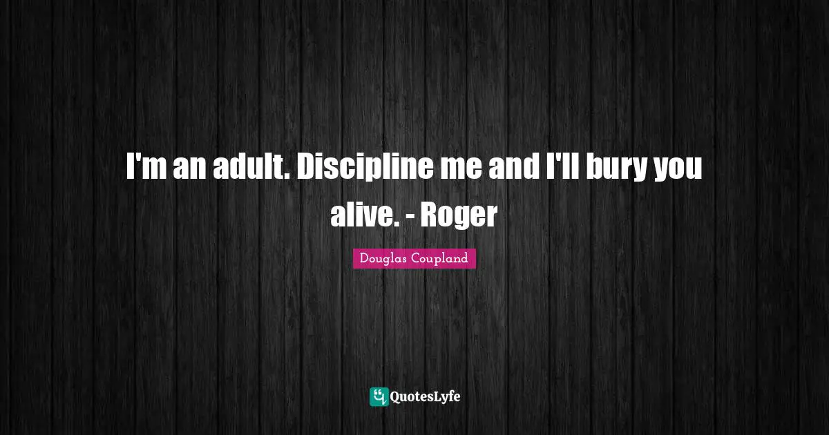 Roger Quotes: "I'm an adult. Discipline me and I'll bury you alive. - Roger"