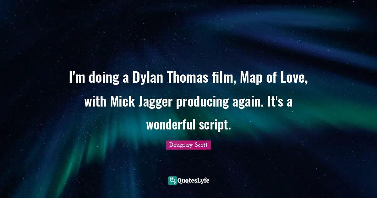 Dougray Scott Quotes: "I'm doing a Dylan Thomas film, Map of Love, with Mick Jagger producing again. It's a wonderful script."