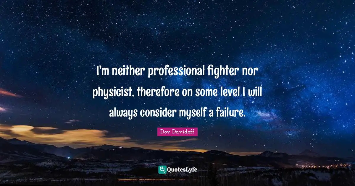 I'm neither professional fighter nor physicist, therefore on some level I will always consider myself a failure.