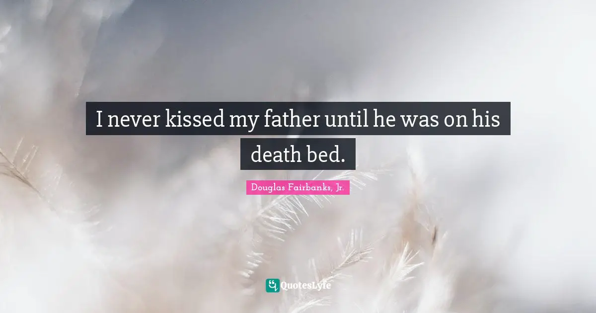 I never kissed my father until he was on his death bed.