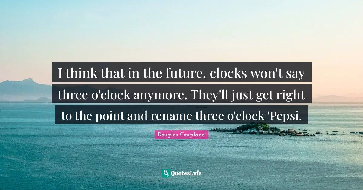 I think that in the future, clocks won't say three o'clock anymore. They'll just get right to the point and rename three o'clock 'Pepsi.